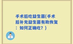 手术后吃益生菌(手术后补充益生菌有助恢复：如何正确吃？)