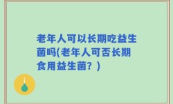 老年人可以长期吃益生菌吗(老年人可否长期食用益生菌？)