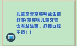 儿童牙膏草莓味益生菌舒客(草莓味儿童牙膏含有益生菌，舒缓口腔不适！)