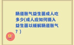 肠道胀气益生菌成人吃多少(成人应如何摄入益生菌以缓解肠道胀气？)