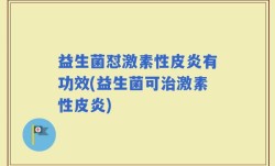 益生菌怼激素性皮炎有功效(益生菌可治激素性皮炎)