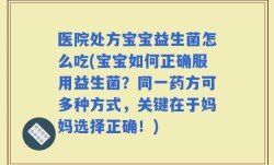 医院处方宝宝益生菌怎么吃(宝宝如何正确服用益生菌？同一药方可多种方式，关键在于妈妈选择正确！)