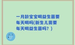 一月龄宝宝喝益生菌要每天喝吗(新生儿需要每天喝益生菌吗？)