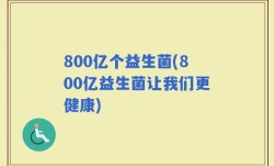 800亿个益生菌(800亿益生菌让我们更健康)