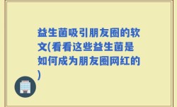 益生菌吸引朋友圈的软文(看看这些益生菌是如何成为朋友圈网红的)