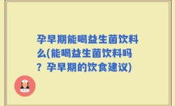 孕早期能喝益生菌饮料么(能喝益生菌饮料吗？孕早期的饮食建议)