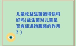 儿童吃益生菌饿得快吗好吗(益生菌对儿童是否有促进饱腹感的作用？)