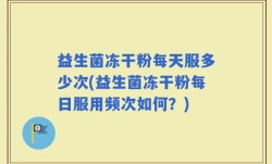益生菌冻干粉每天服多少次(益生菌冻干粉每日服用频次如何？)