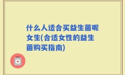 什么人适合买益生菌呢女生(合适女性的益生菌购买指南)