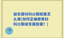 益生菌妇科口服胶囊怎么用(如何正确使用妇科口服益生菌胶囊？)