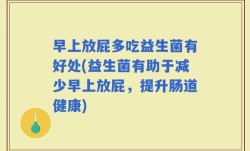 早上放屁多吃益生菌有好处(益生菌有助于减少早上放屁，提升肠道健康)