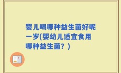 婴儿喝哪种益生菌好呢一岁(婴幼儿适宜食用哪种益生菌？)
