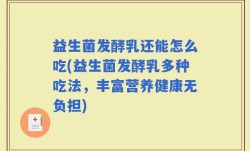 益生菌发酵乳还能怎么吃(益生菌发酵乳多种吃法，丰富营养健康无负担)