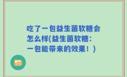 吃了一包益生菌软糖会怎么样(益生菌软糖：一包能带来的效果！)