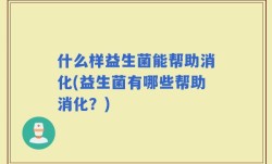 什么样益生菌能帮助消化(益生菌有哪些帮助消化？)