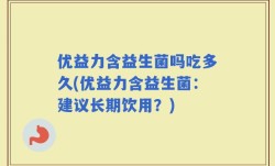 优益力含益生菌吗吃多久(优益力含益生菌：建议长期饮用？)