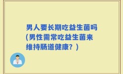 男人要长期吃益生菌吗(男性需常吃益生菌来维持肠道健康？)