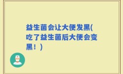 益生菌会让大便发黑(吃了益生菌后大便会变黑！)