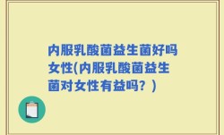 内服乳酸菌益生菌好吗女性(内服乳酸菌益生菌对女性有益吗？)