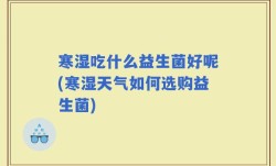 寒湿吃什么益生菌好呢(寒湿天气如何选购益生菌)