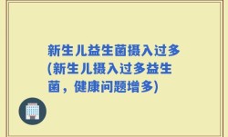新生儿益生菌摄入过多(新生儿摄入过多益生菌，健康问题增多)