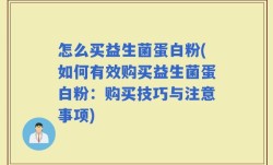 怎么买益生菌蛋白粉(如何有效购买益生菌蛋白粉：购买技巧与注意事项)