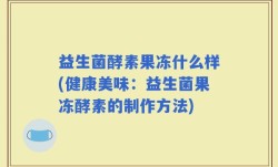 益生菌酵素果冻什么样(健康美味：益生菌果冻酵素的制作方法)