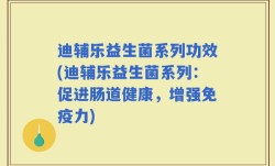 迪辅乐益生菌系列功效(迪辅乐益生菌系列：促进肠道健康，增强免疫力)