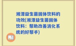 湘潭益生菌固体饮料的功效(湘潭益生菌固体饮料：帮助改善消化系统的好帮手)
