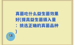真菌吃什么益生菌效果好(提高益生菌摄入量：挑选正确的真菌品种)