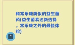 和常乐康类似的益生菌药(益生菌易达新选择，常乐康之外的最佳体验)
