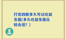 打完四联多久可以吃益生菌(多久吃益生菌比较合适？)