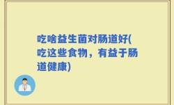 吃啥益生菌对肠道好(吃这些食物，有益于肠道健康)