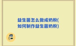 益生菌怎么做成奶粉(如何制作益生菌奶粉)