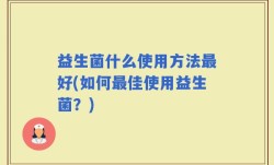 益生菌什么使用方法最好(如何最佳使用益生菌？)