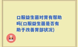 口服益生菌对胃有帮助吗(口服益生菌是否有助于改善胃部状况)