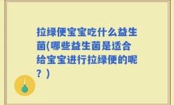 拉绿便宝宝吃什么益生菌(哪些益生菌是适合给宝宝进行拉绿便的呢？)