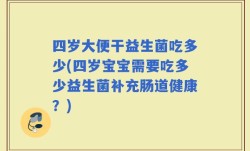 四岁大便干益生菌吃多少(四岁宝宝需要吃多少益生菌补充肠道健康？)