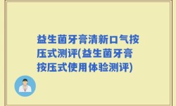益生菌牙膏清新口气按压式测评(益生菌牙膏按压式使用体验测评)