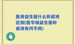 医用益生菌什么粉底液区别(医学级益生菌粉底液有何不同)