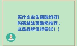 买什么益生菌酸奶好(购买益生菌酸奶推荐，这些品牌值得尝试！)