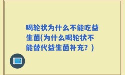 喝轮状为什么不能吃益生菌(为什么喝轮状不能替代益生菌补充？)