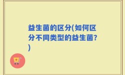 益生菌的区分(如何区分不同类型的益生菌？)