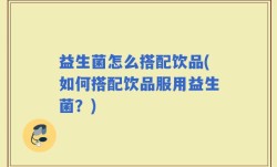 益生菌怎么搭配饮品(如何搭配饮品服用益生菌？)