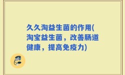 久久淘益生菌的作用(淘宝益生菌，改善肠道健康，提高免疫力)