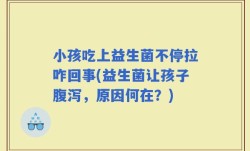 小孩吃上益生菌不停拉咋回事(益生菌让孩子腹泻，原因何在？)