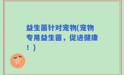 益生菌针对宠物(宠物专用益生菌，促进健康！)