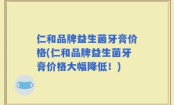 仁和品牌益生菌牙膏价格(仁和品牌益生菌牙膏价格大幅降低！)