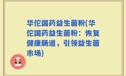 华佗国药益生菌粉(华佗国药益生菌粉：恢复健康肠道，引领益生菌市场)