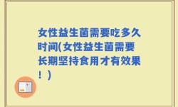 女性益生菌需要吃多久时间(女性益生菌需要长期坚持食用才有效果！)